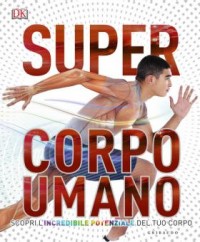 Super Corpo Umano. Scopri l'incredibile potenziale del tuo corpo.